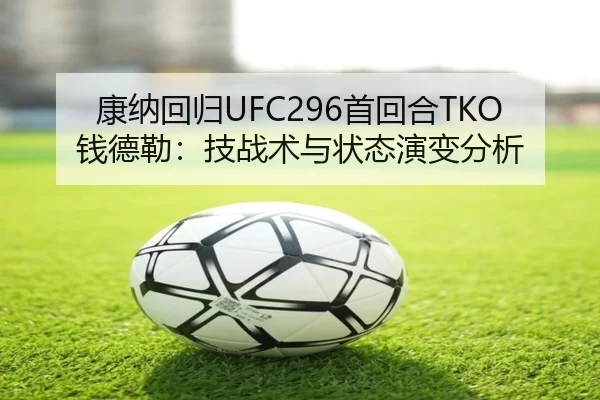 康纳回归UFC296首回合TKO钱德勒：技战术与状态演变分析