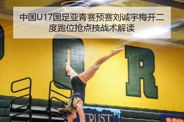 中国U17国足亚青赛预赛刘诚宇梅开二度跑位抢点技战术解读